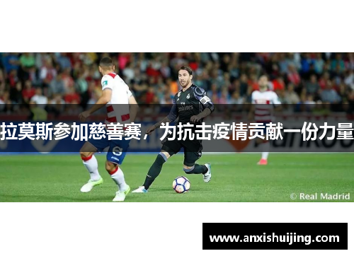 拉莫斯参加慈善赛，为抗击疫情贡献一份力量