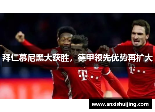 拜仁慕尼黑大获胜，德甲领先优势再扩大