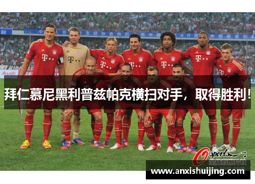 拜仁慕尼黑利普兹帕克横扫对手，取得胜利！