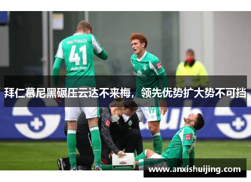 拜仁慕尼黑碾压云达不来梅，领先优势扩大势不可挡