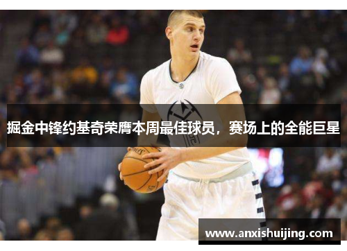 掘金中锋约基奇荣膺本周最佳球员，赛场上的全能巨星
