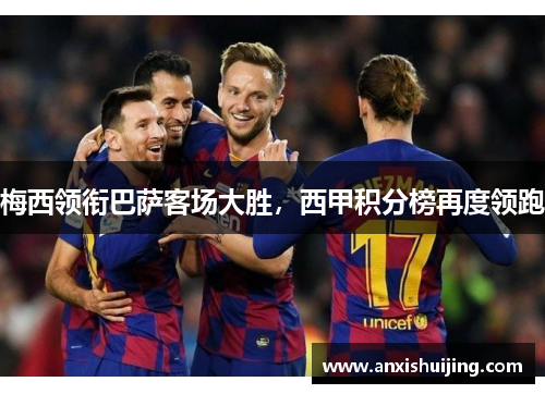 梅西领衔巴萨客场大胜，西甲积分榜再度领跑