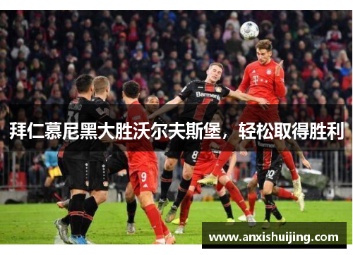 拜仁慕尼黑大胜沃尔夫斯堡，轻松取得胜利