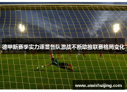 德甲新赛季实力逐显各队激战不断助推联赛格局变化