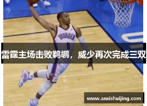 雷霆主场击败鹈鹕，威少再次完成三双