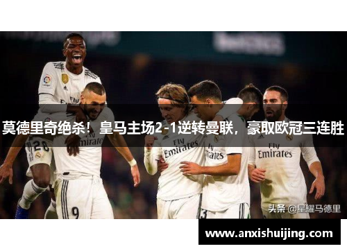 莫德里奇绝杀！皇马主场2-1逆转曼联，豪取欧冠三连胜