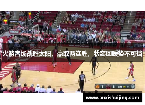 火箭客场战胜太阳，豪取两连胜，状态回暖势不可挡