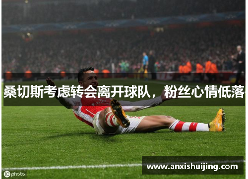 桑切斯考虑转会离开球队，粉丝心情低落