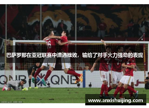 巴萨罗那在亚冠联赛中遭遇挫败，输给了对手火力强劲的表现