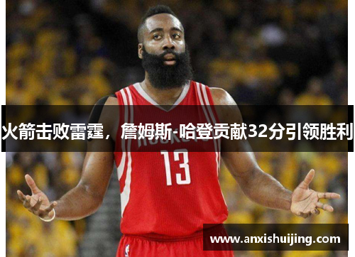 火箭击败雷霆，詹姆斯-哈登贡献32分引领胜利