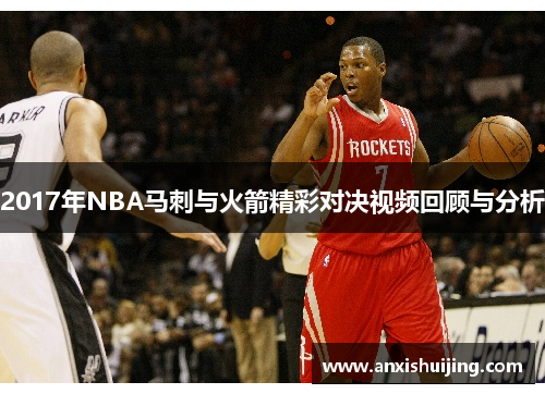 2017年NBA马刺与火箭精彩对决视频回顾与分析