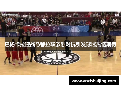 巴杨卡拉迎战马都拉联激烈对抗引发球迷热情期待