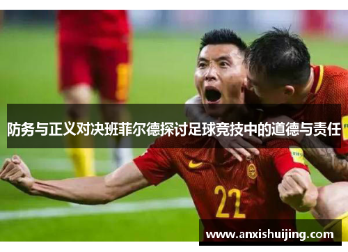 防务与正义对决班菲尔德探讨足球竞技中的道德与责任