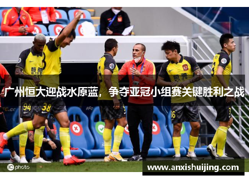 广州恒大迎战水原蓝，争夺亚冠小组赛关键胜利之战