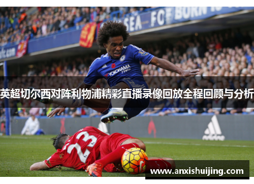 英超切尔西对阵利物浦精彩直播录像回放全程回顾与分析