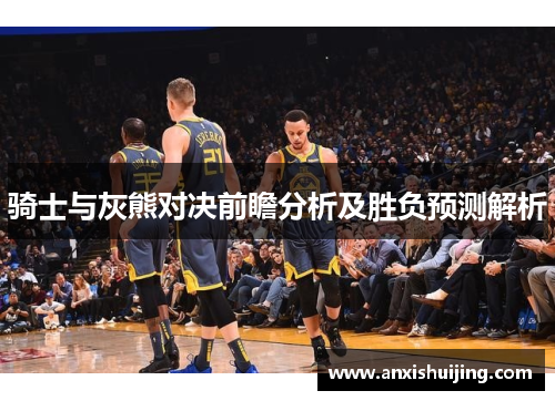 骑士与灰熊对决前瞻分析及胜负预测解析